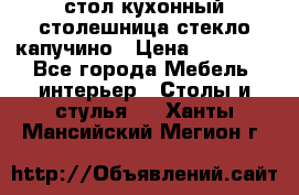 стол кухонный столешница стекло капучино › Цена ­ 12 000 - Все города Мебель, интерьер » Столы и стулья   . Ханты-Мансийский,Мегион г.